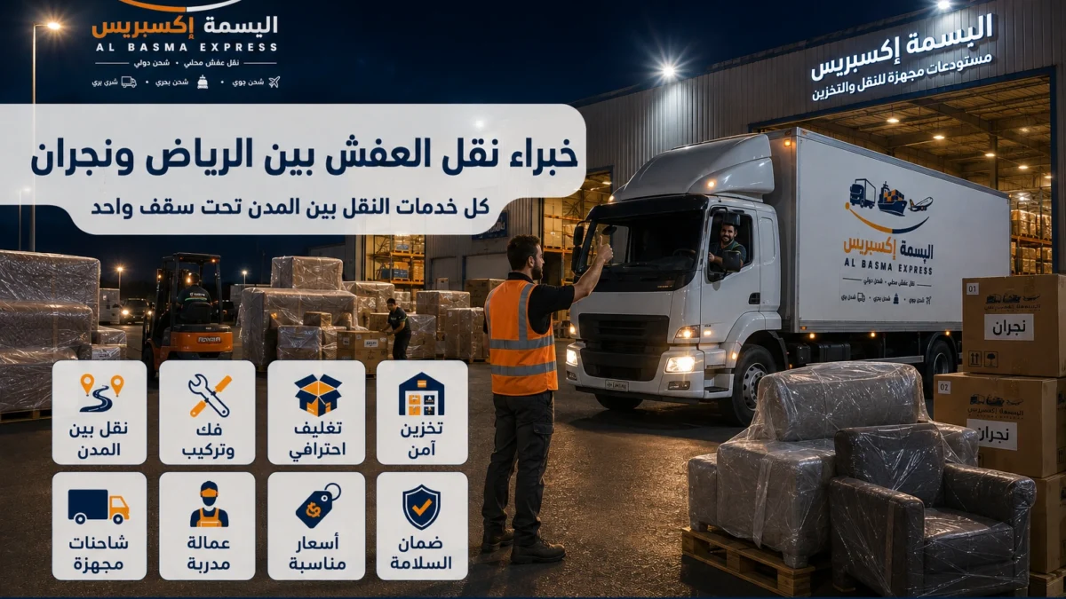 نقل عفش من الرياض إلى نجران الدليل الشامل لخدمة آمنة واحترافية من الألف إلى الياء
